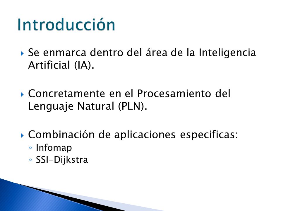 Introducción Se enmarca dentro del área de la Inteligencia Artificial (IA). Concretamente en el Procesamiento del Lenguaje Natural (PLN).