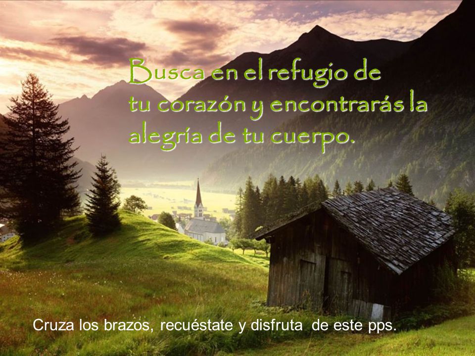 Busca en el refugio de tu corazón y encontrarás la alegría de tu cuerpo.