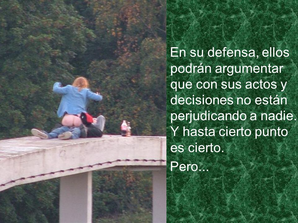 En su defensa, ellos podrán argumentar que con sus actos y decisiones no están perjudicando a nadie. Y hasta cierto punto es cierto.