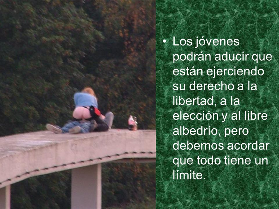 Los jóvenes podrán aducir que están ejerciendo su derecho a la libertad, a la elección y al libre albedrío, pero debemos acordar que todo tiene un límite.