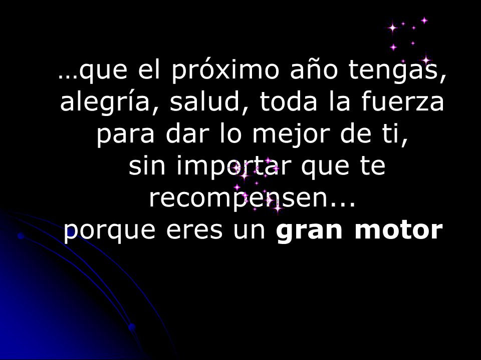 …que el próximo año tengas, alegría, salud, toda la fuerza para dar lo mejor de ti, sin importar que te recompensen...