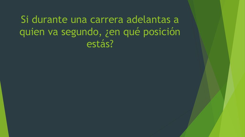 Si durante una carrera adelantas a quien va segundo, ¿en qué posición estás