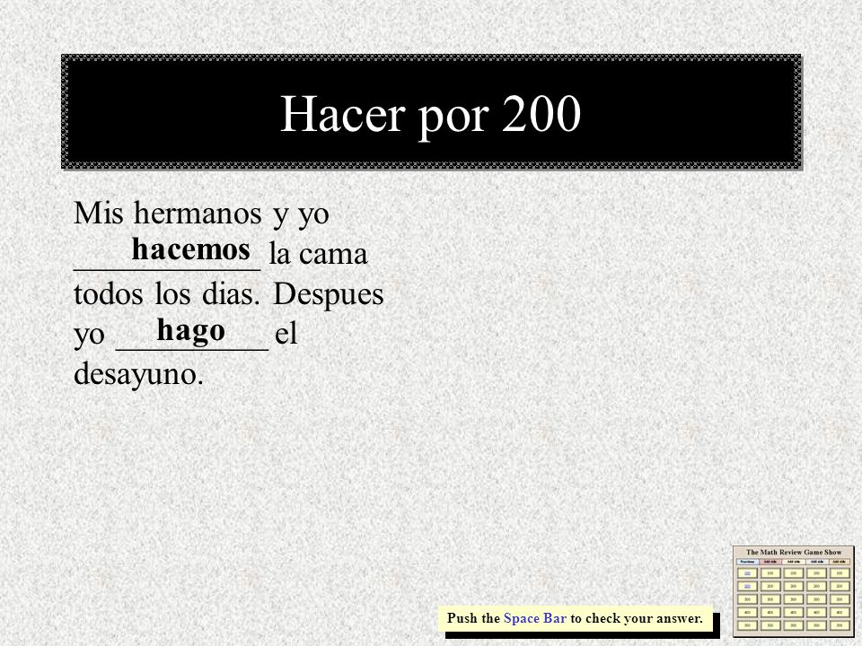 Hacer por 200 Mis hermanos y yo ___________ la cama todos los dias. Despues yo _________ el desayuno.