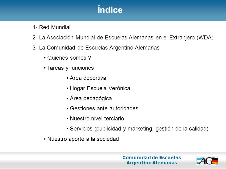 Índice 1- Red Mundial. 2- La Asociación Mundial de Escuelas Alemanas en el Extranjero (WDA) 3- La Comunidad de Escuelas Argentino Alemanas.