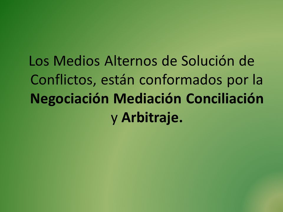 Los Medios Alternos de Solución de Conflictos, están conformados por la Negociación Mediación Conciliación y Arbitraje.