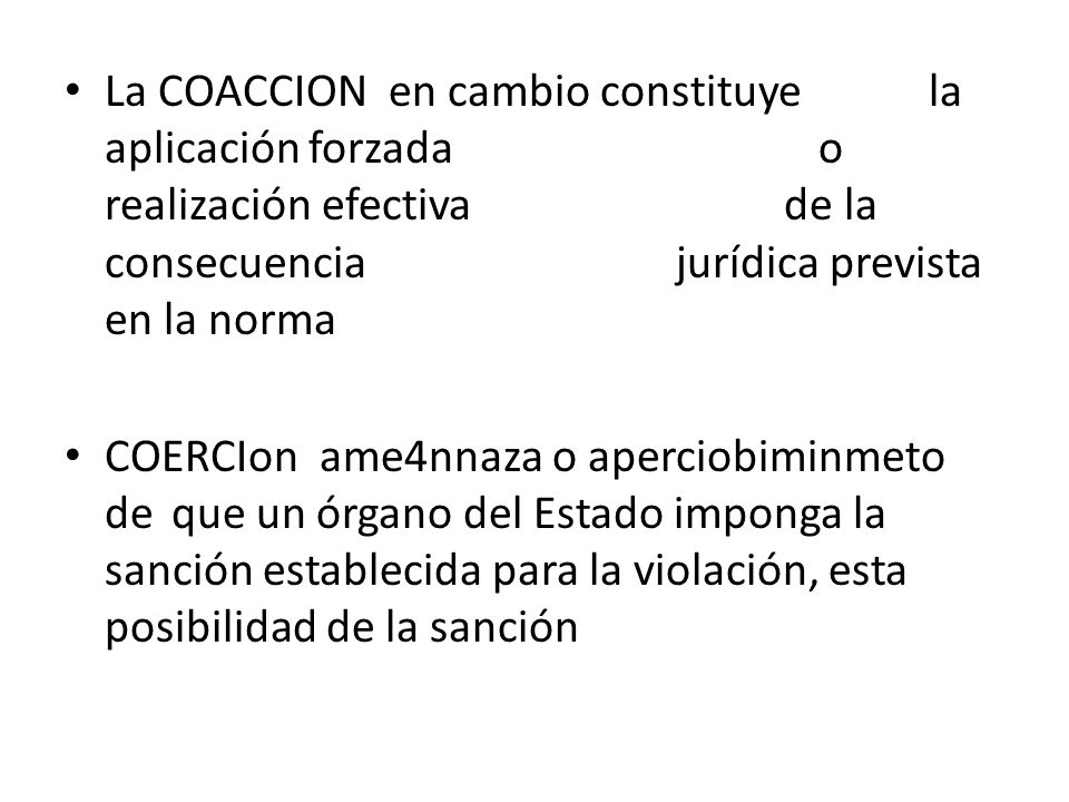La COACCION en cambio constituye la aplicación forzada o realización efectiva de la consecuencia jurídica prevista en la norma
