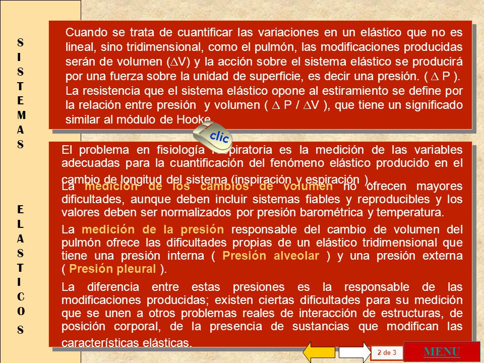 Cuando se trata de cuantificar las variaciones en un elástico que no es lineal, sino tridimensional, como el pulmón, las modificaciones producidas serán de volumen (V) y la acción sobre el sistema elástico se producirá por una fuerza sobre la unidad de superficie, es decir una presión. ( D P ).