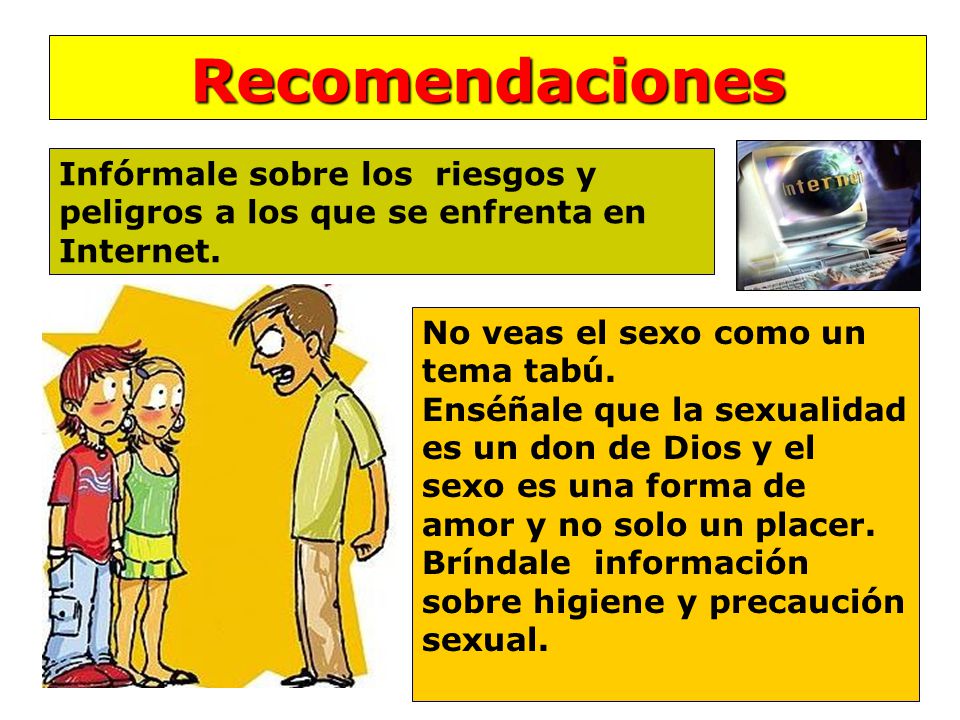 Recomendaciones Infórmale sobre los riesgos y peligros a los que se enfrenta en Internet. No veas el sexo como un tema tabú.