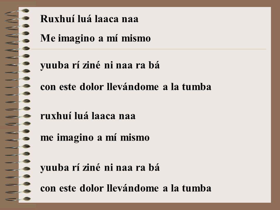 Ruxhuí luá laaca naa Me imagino a mí mismo. yuuba rí ziné ni naa ra bá. con este dolor llevándome a la tumba.