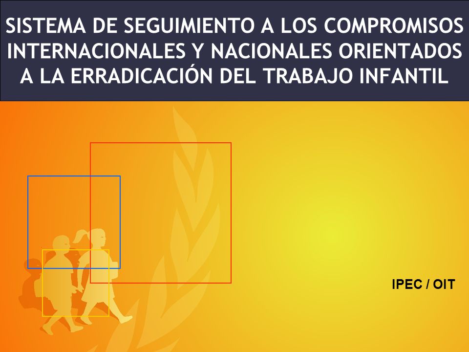 SISTEMA DE SEGUIMIENTO A LOS COMPROMISOS INTERNACIONALES Y NACIONALES ORIENTADOS A LA ERRADICACIÓN DEL TRABAJO INFANTIL
