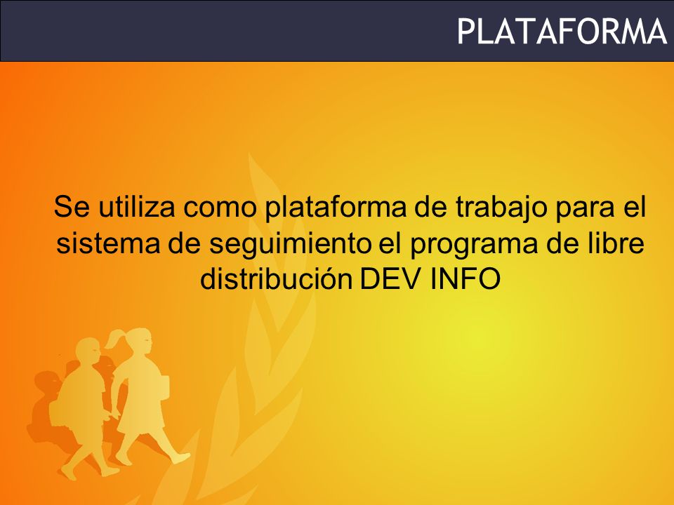 PLATAFORMA Se utiliza como plataforma de trabajo para el sistema de seguimiento el programa de libre distribución DEV INFO.