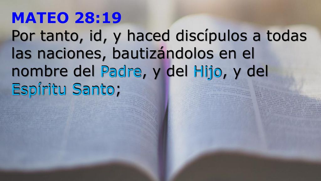 MATEO 28:19 Por tanto, id, y haced discípulos a todas las naciones, bautizándolos en el nombre del Padre, y del Hijo, y del Espíritu Santo;