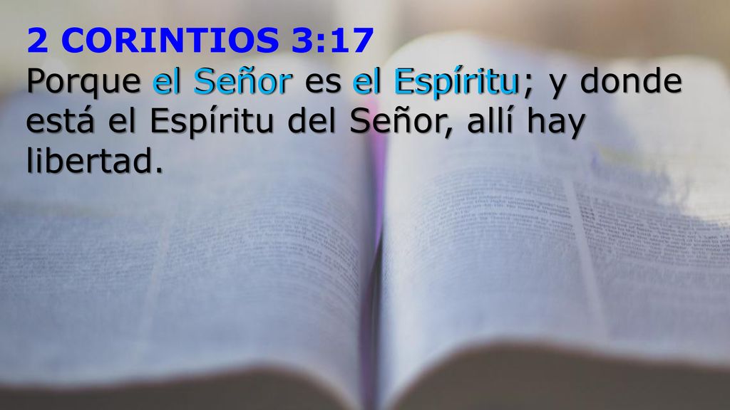 2 CORINTIOS 3:17 Porque el Señor es el Espíritu; y donde está el Espíritu del Señor, allí hay libertad.