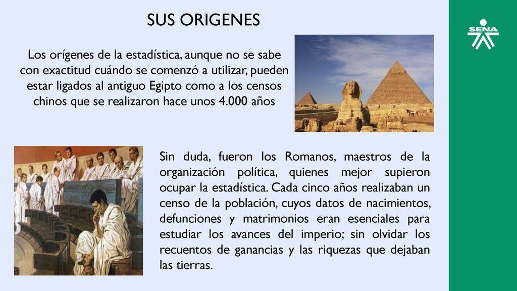 SUS ORIGENES Los orígenes de la estadística, aunque no se sabe con exactitud cuándo se comenzó a utilizar, pueden.