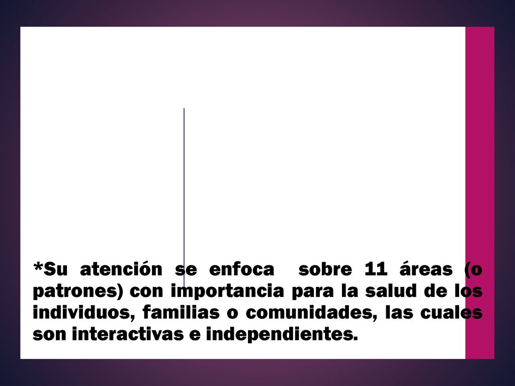 *Su atención se enfoca sobre 11 áreas (o patrones) con importancia para la salud de los individuos, familias o comunidades, las cuales son interactivas e independientes.