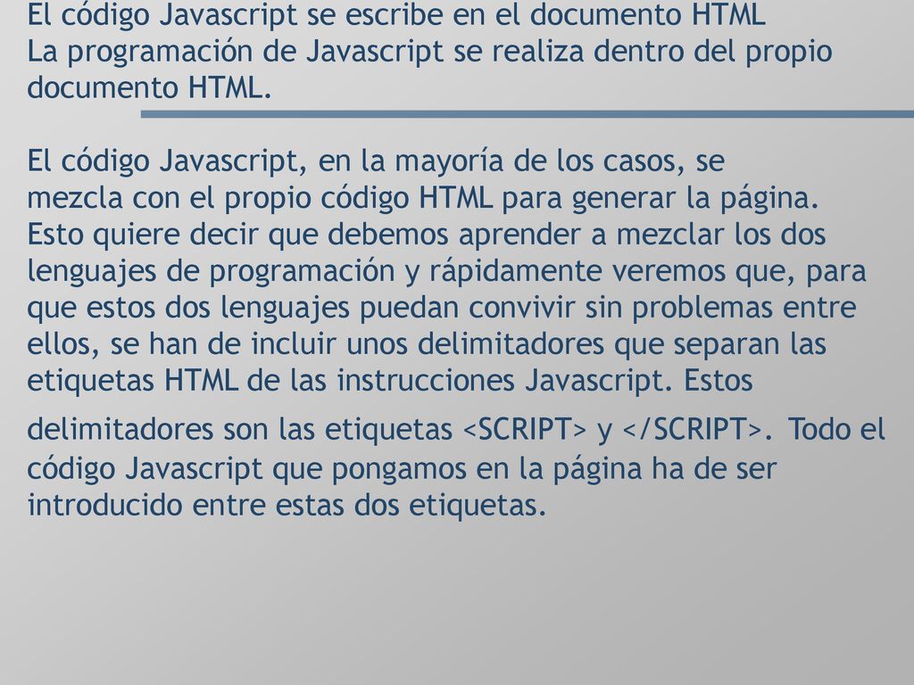 El código Javascript se escribe en el documento HTML La programación de Javascript se realiza dentro del propio documento HTML.