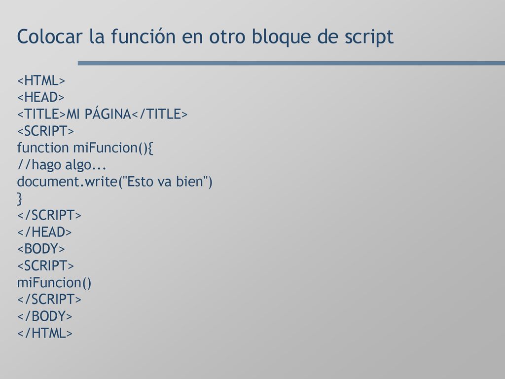 Colocar la función en otro bloque de script <HTML> <HEAD> <TITLE>MI PÁGINA</TITLE> <SCRIPT> function miFuncion(){ //hago algo...