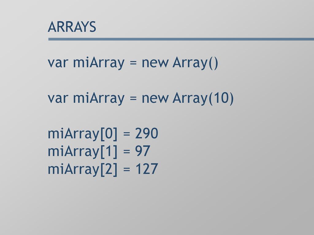 ARRAYS var miArray = new Array() var miArray = new Array(10) miArray[0] = 290 miArray[1] = 97 miArray[2] = 127