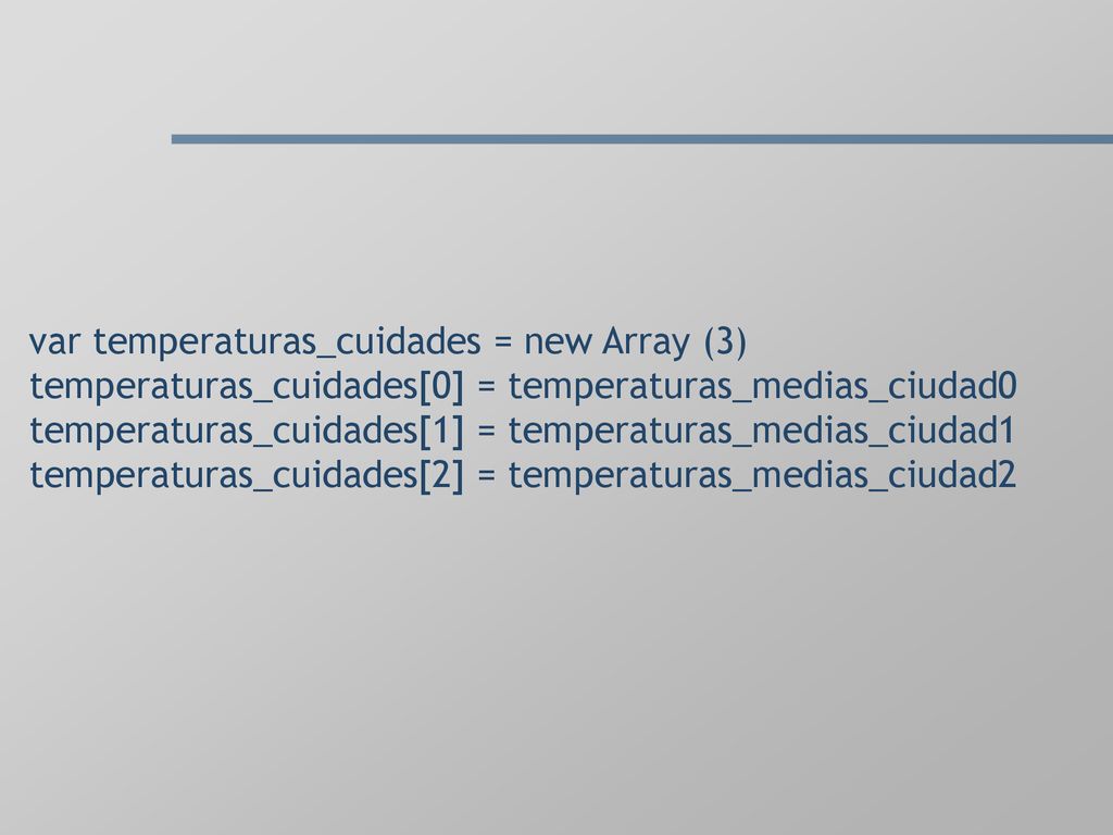 var temperaturas_cuidades = new Array (3) temperaturas_cuidades[0] = temperaturas_medias_ciudad0 temperaturas_cuidades[1] = temperaturas_medias_ciudad1 temperaturas_cuidades[2] = temperaturas_medias_ciudad2