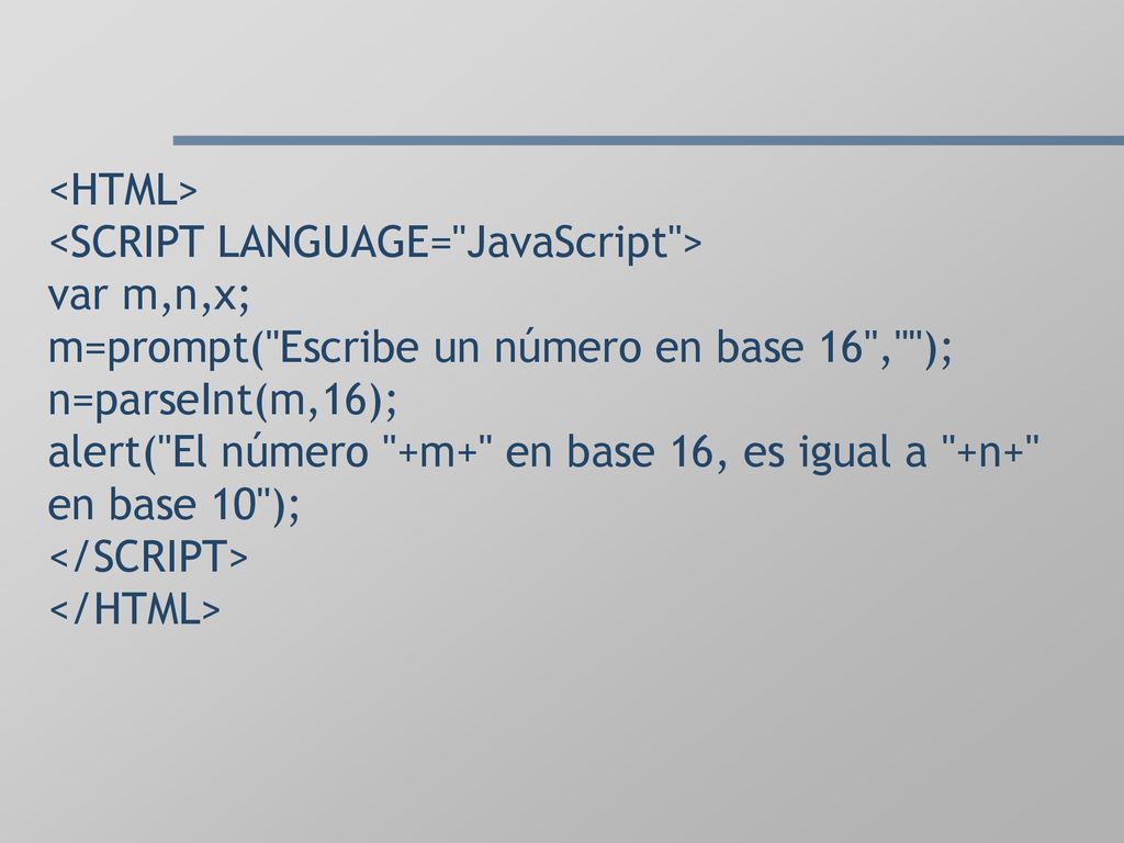 <HTML> <SCRIPT LANGUAGE= JavaScript > var m,n,x; m=prompt( Escribe un número en base 16 , ); n=parseInt(m,16); alert( El número +m+ en base 16, es igual a +n+ en base 10 ); </SCRIPT> </HTML>