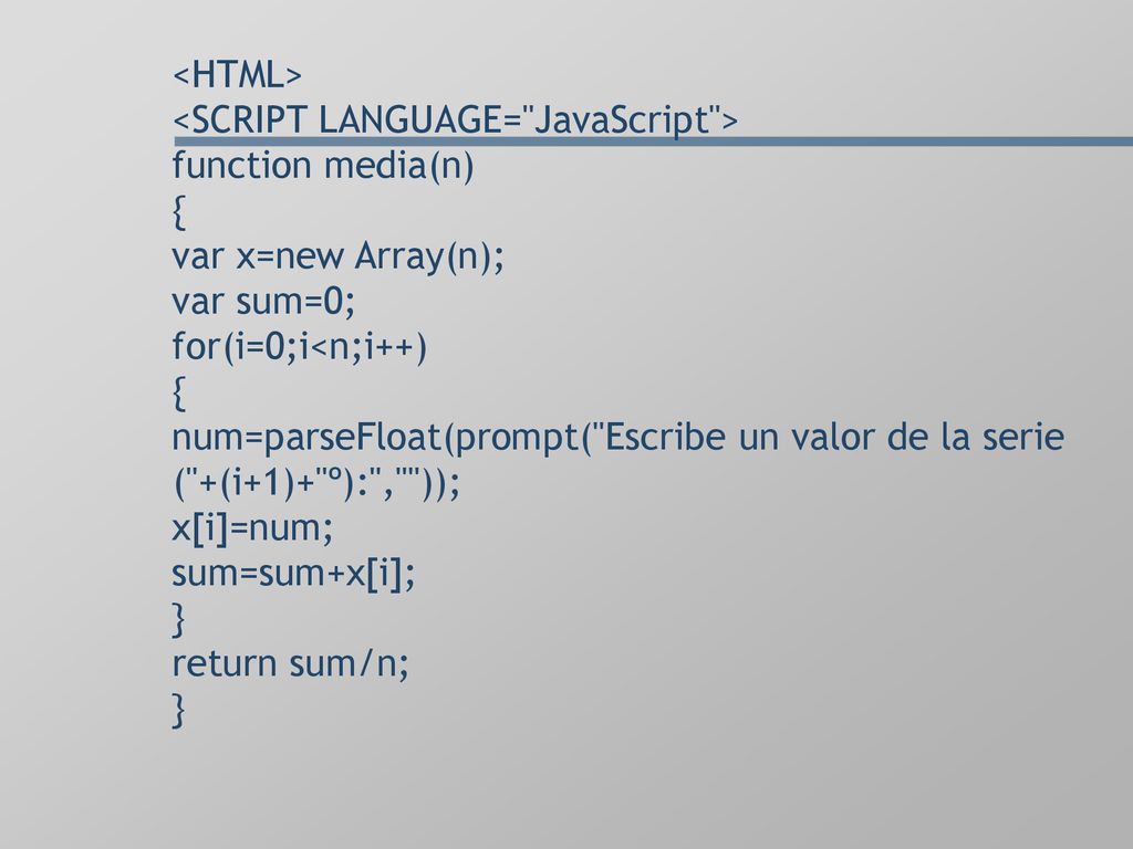 <HTML> <SCRIPT LANGUAGE= JavaScript > function media(n) { var x=new Array(n); var sum=0; for(i=0;i<n;i++) { num=parseFloat(prompt( Escribe un valor de la serie ( +(i+1)+ º): , )); x[i]=num; sum=sum+x[i]; } return sum/n; }