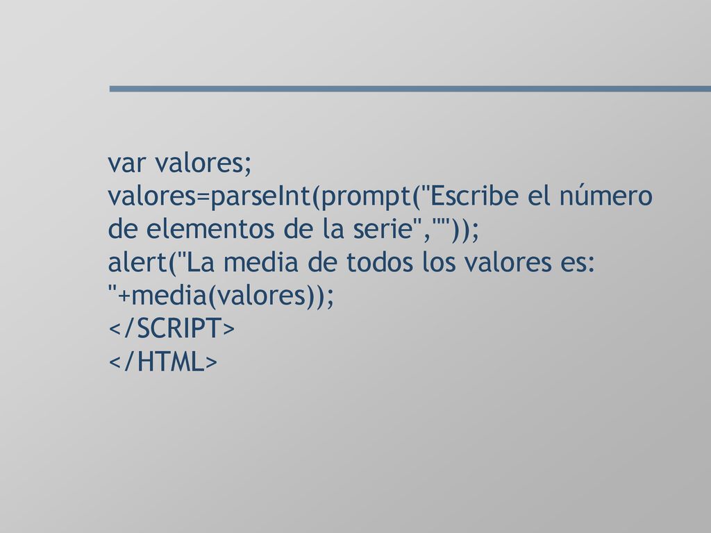 var valores; valores=parseInt(prompt( Escribe el número de elementos de la serie , )); alert( La media de todos los valores es: +media(valores)); </SCRIPT> </HTML>