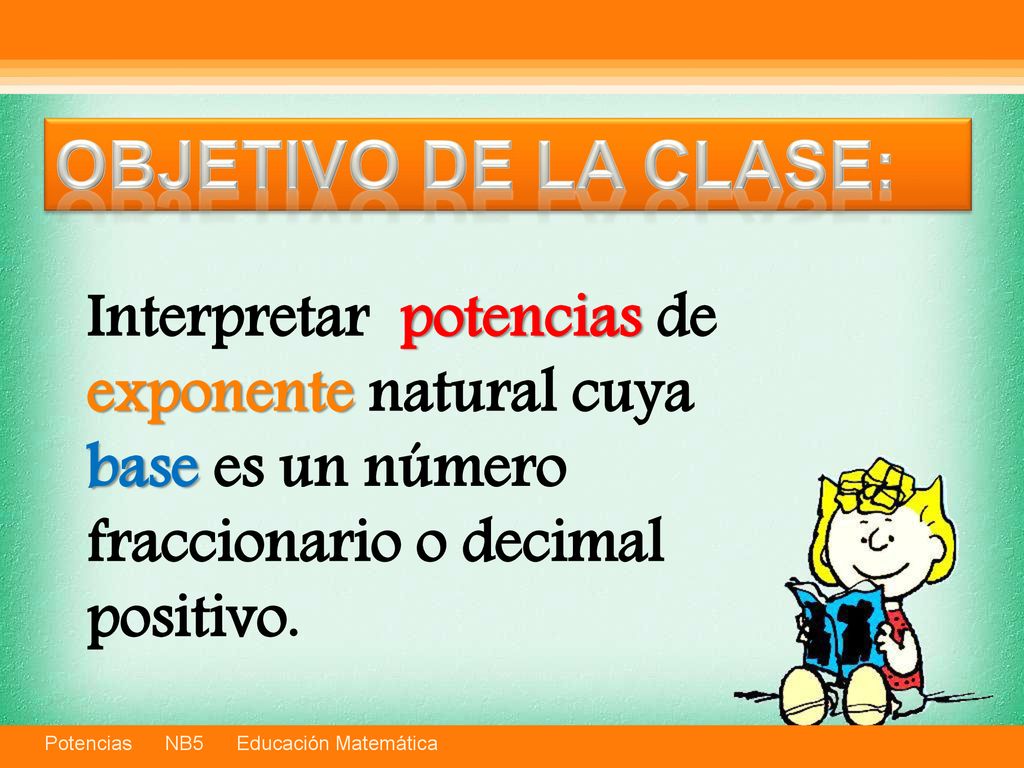 Objetivo de la clase: Interpretar potencias de exponente natural cuya base es un número fraccionario o decimal positivo.