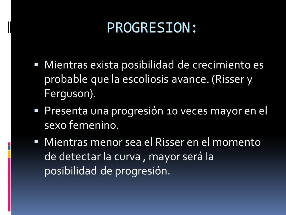 PROGRESION: Mientras exista posibilidad de crecimiento es probable que la escoliosis avance. (Risser y Ferguson).