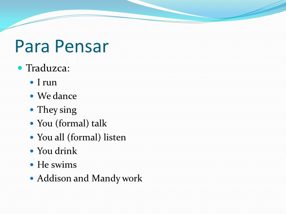 Para Pensar Traduzca: I run We dance They sing You (formal) talk