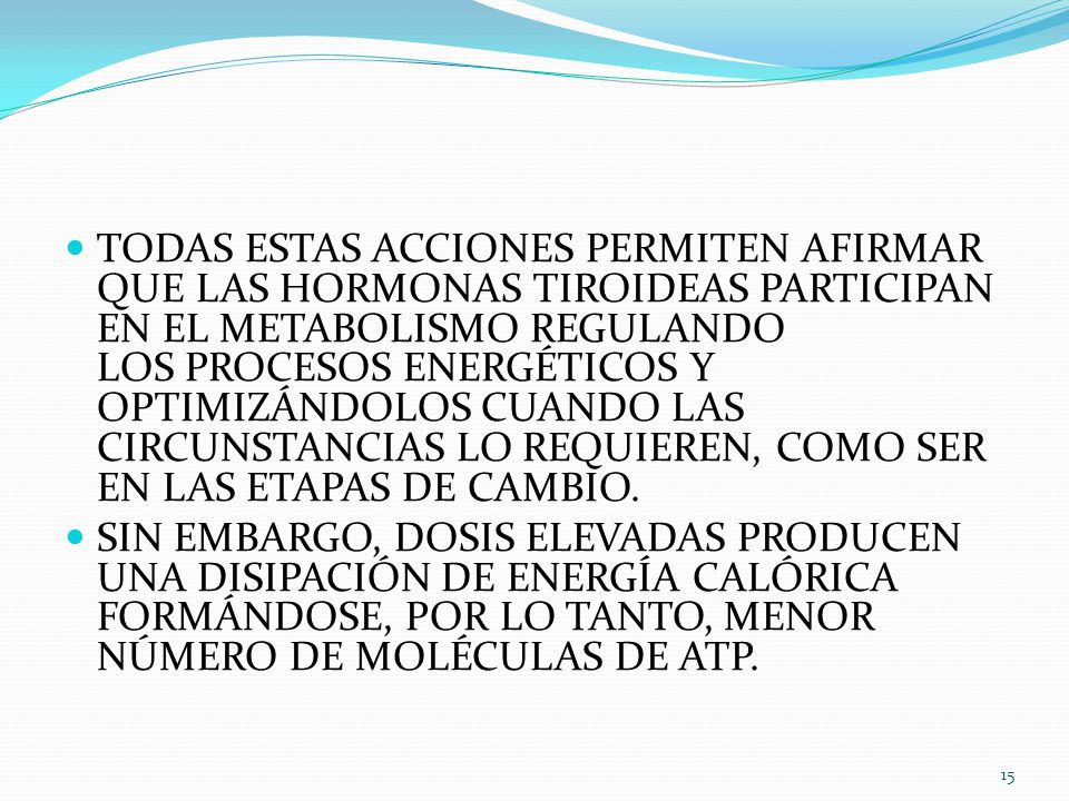 TODAS ESTAS ACCIONES PERMITEN AFIRMAR QUE LAS HORMONAS TIROIDEAS PARTICIPAN EN EL METABOLISMO REGULANDO LOS PROCESOS ENERGÉTICOS Y OPTIMIZÁNDOLOS CUANDO LAS CIRCUNSTANCIAS LO REQUIEREN, COMO SER EN LAS ETAPAS DE CAMBIO.