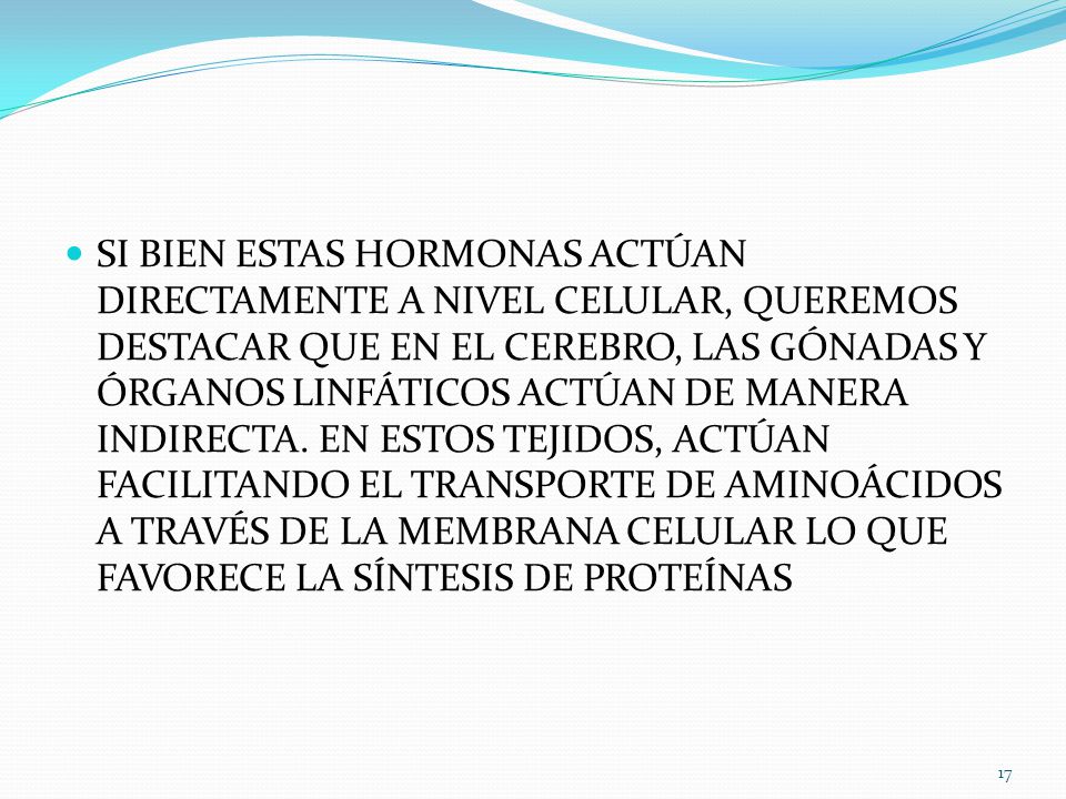 SI BIEN ESTAS HORMONAS ACTÚAN DIRECTAMENTE A NIVEL CELULAR, QUEREMOS DESTACAR QUE EN EL CEREBRO, LAS GÓNADAS Y ÓRGANOS LINFÁTICOS ACTÚAN DE MANERA INDIRECTA.