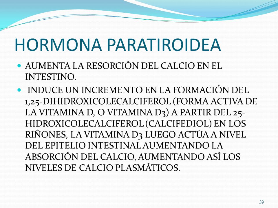 HORMONA PARATIROIDEA AUMENTA LA RESORCIÓN DEL CALCIO EN EL INTESTINO.