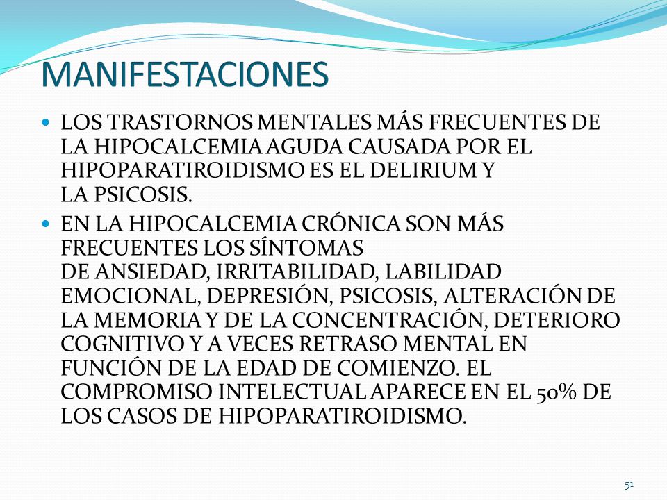 MANIFESTACIONES LOS TRASTORNOS MENTALES MÁS FRECUENTES DE LA HIPOCALCEMIA AGUDA CAUSADA POR EL HIPOPARATIROIDISMO ES EL DELIRIUM Y LA PSICOSIS.