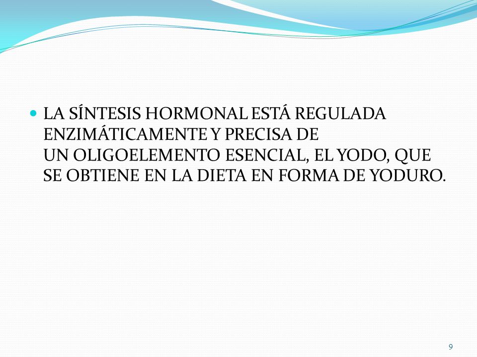 LA SÍNTESIS HORMONAL ESTÁ REGULADA ENZIMÁTICAMENTE Y PRECISA DE UN OLIGOELEMENTO ESENCIAL, EL YODO, QUE SE OBTIENE EN LA DIETA EN FORMA DE YODURO.