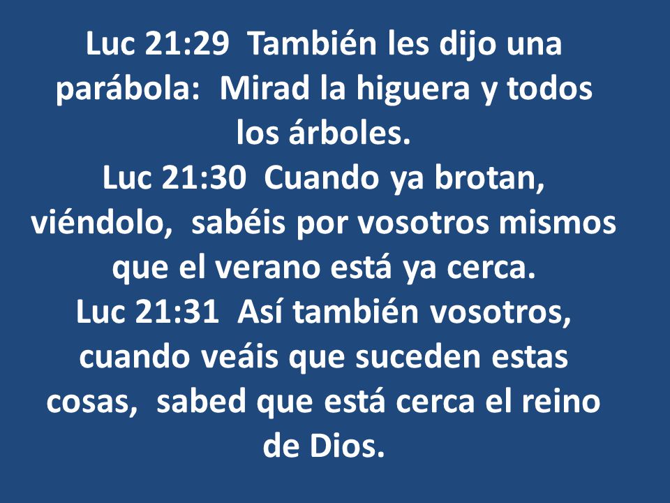 Luc 21:29 También les dijo una parábola: Mirad la higuera y todos los árboles.