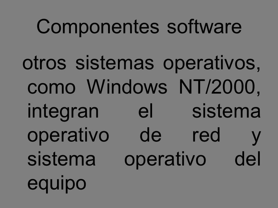 Componentes software otros sistemas operativos, como Windows NT/2000, integran el sistema operativo de red y sistema operativo del equipo.