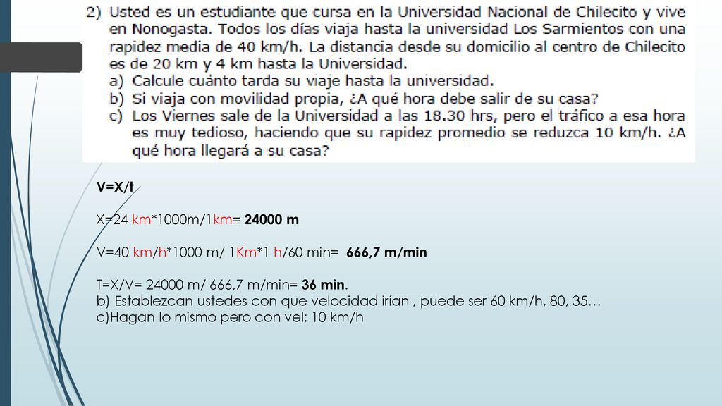 V=X/t X=24 km*1000m/1km= m. V=40 km/h*1000 m/ 1Km*1 h/60 min= 666,7 m/min. T=X/V= m/ 666,7 m/min= 36 min.