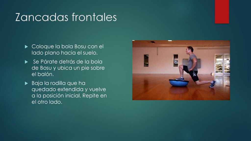 Zancadas frontales Coloque la bola Bosu con el lado plano hacia el suelo. Se Párate detrás de la bola de Bosu y ubica un pie sobre el balón.
