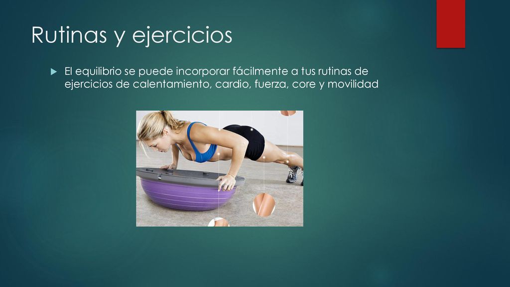 Rutinas y ejercicios El equilibrio se puede incorporar fácilmente a tus rutinas de ejercicios de calentamiento, cardio, fuerza, core y movilidad.