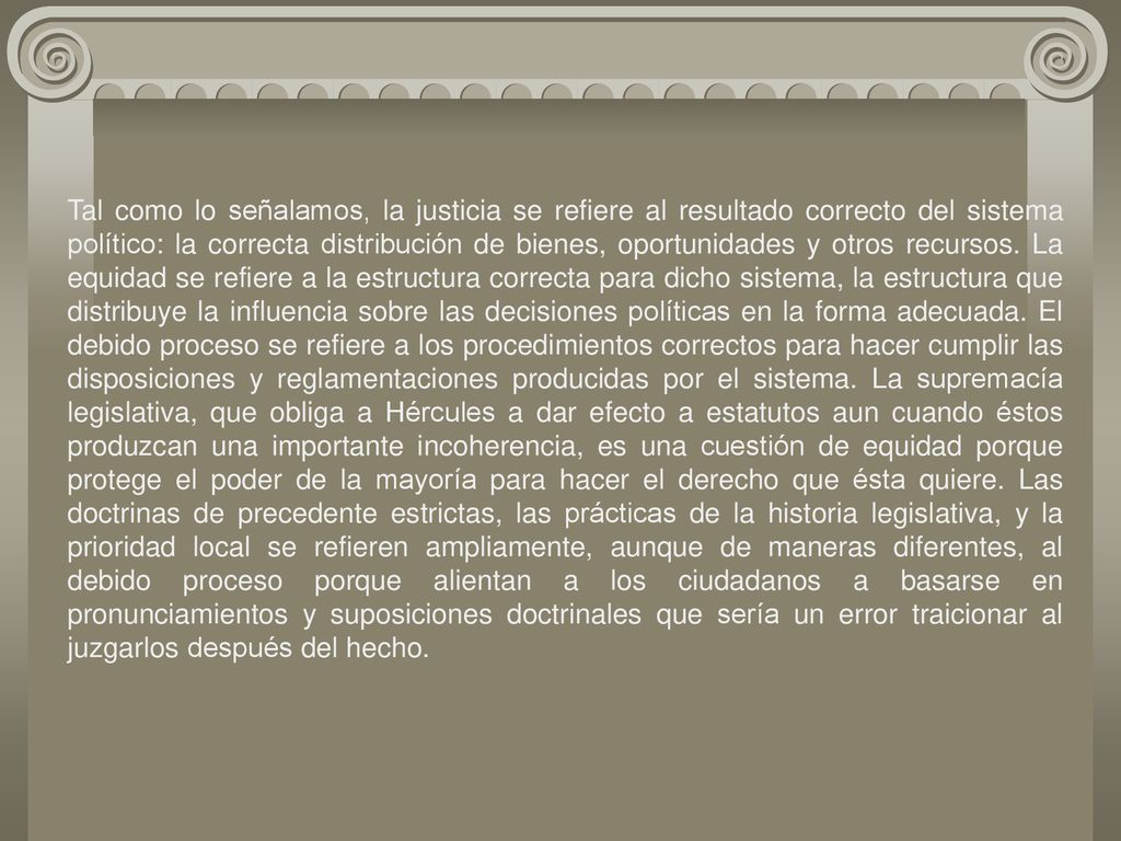 Tal como lo señalamos, la justicia se refiere al resultado correcto del sistema político: la correcta distribución de bienes, oportunidades y otros recursos.