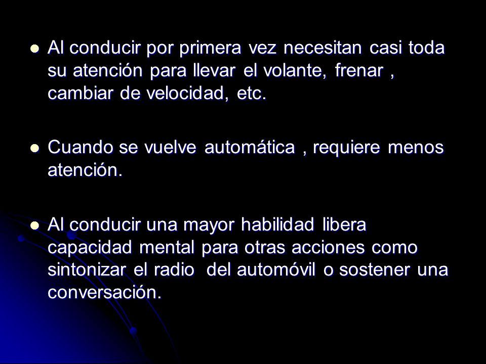 Al conducir por primera vez necesitan casi toda su atención para llevar el volante, frenar , cambiar de velocidad, etc.