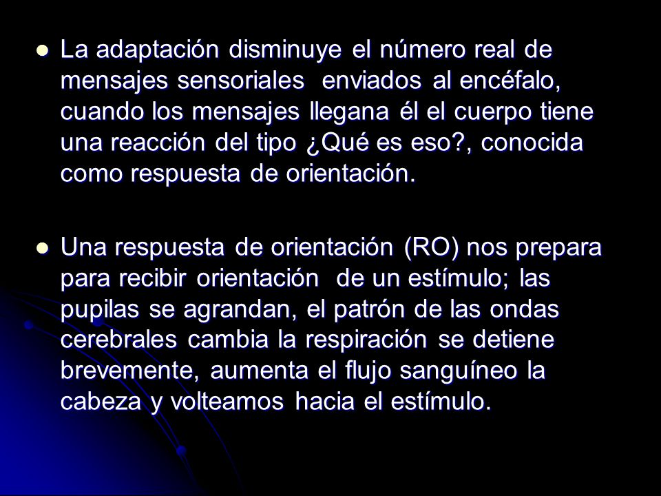 La adaptación disminuye el número real de mensajes sensoriales enviados al encéfalo, cuando los mensajes llegana él el cuerpo tiene una reacción del tipo ¿Qué es eso , conocida como respuesta de orientación.