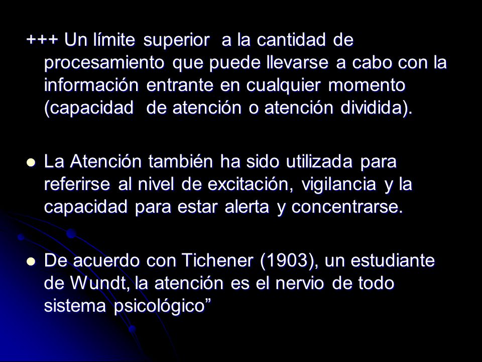 +++ Un límite superior a la cantidad de procesamiento que puede llevarse a cabo con la información entrante en cualquier momento (capacidad de atención o atención dividida).