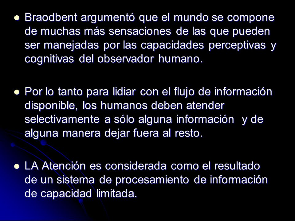 Braodbent argumentó que el mundo se compone de muchas más sensaciones de las que pueden ser manejadas por las capacidades perceptivas y cognitivas del observador humano.