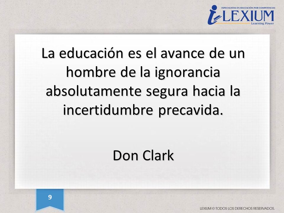 La educación es el avance de un hombre de la ignorancia absolutamente segura hacia la incertidumbre precavida. Don Clark