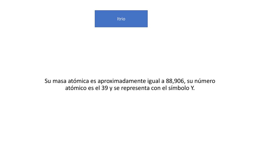 Itrio Su masa atómica es aproximadamente igual a 88,906, su número atómico es el 39 y se representa con el símbolo Y.