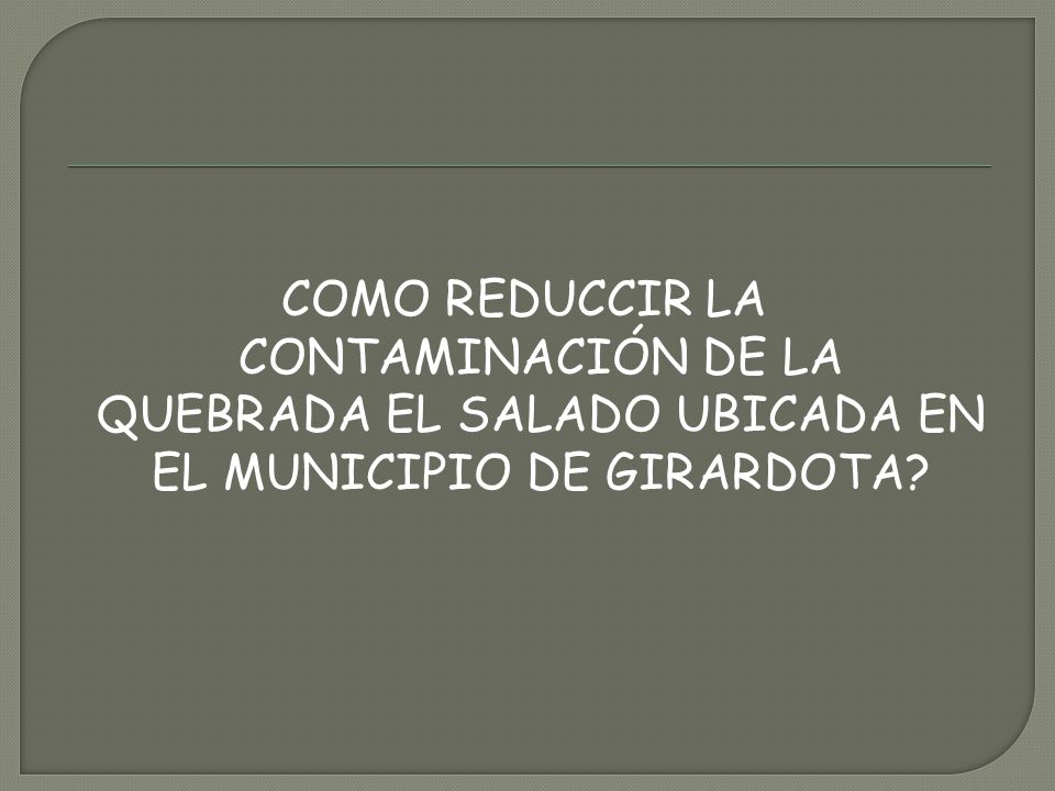 COMO REDUCCIR LA CONTAMINACIÓN DE LA QUEBRADA EL SALADO UBICADA EN EL MUNICIPIO DE GIRARDOTA