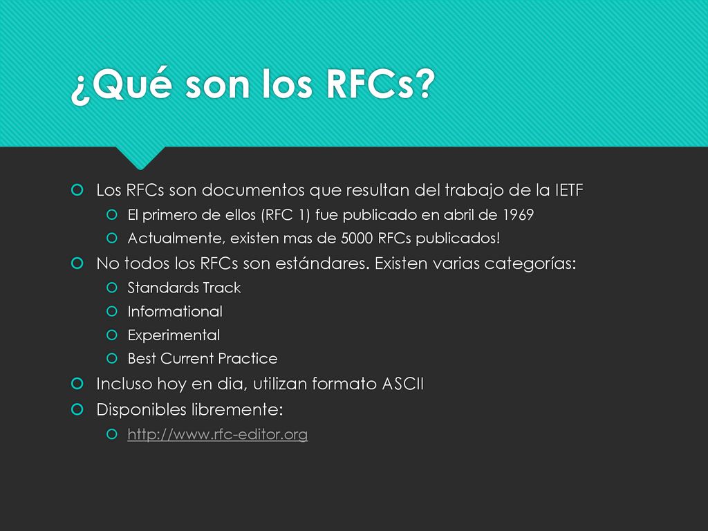 ¿Qué son los RFCs Los RFCs son documentos que resultan del trabajo de la IETF. El primero de ellos (RFC 1) fue publicado en abril de