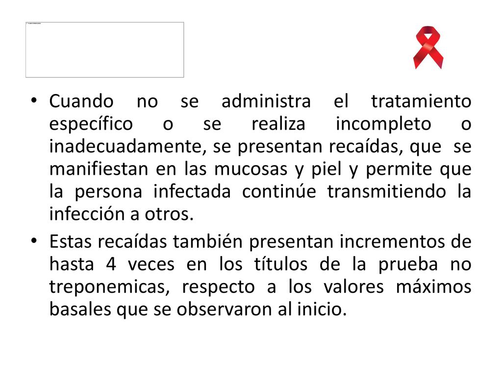 Cuando no se administra el tratamiento específico o se realiza incompleto o inadecuadamente, se presentan recaídas, que se manifiestan en las mucosas y piel y permite que la persona infectada continúe transmitiendo la infección a otros.