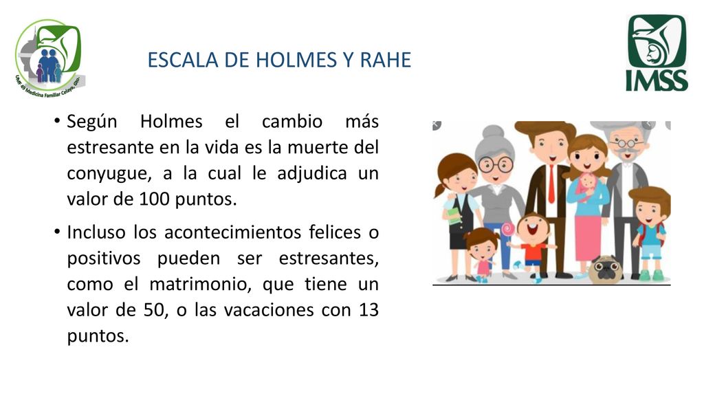 ESCALA DE HOLMES Y RAHE Según Holmes el cambio más estresante en la vida es la muerte del conyugue, a la cual le adjudica un valor de 100 puntos.